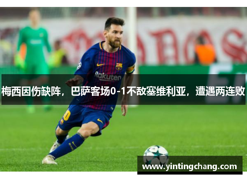 梅西因伤缺阵，巴萨客场0-1不敌塞维利亚，遭遇两连败
