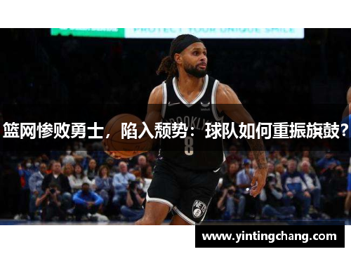 篮网惨败勇士，陷入颓势：球队如何重振旗鼓？