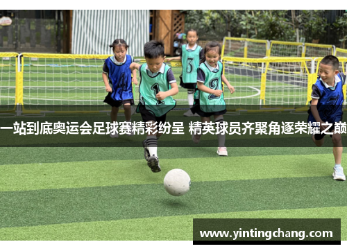 一站到底奥运会足球赛精彩纷呈 精英球员齐聚角逐荣耀之巅