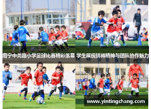 南宁中尧路小学足球比赛精彩落幕 学生展现拼搏精神与团队协作魅力