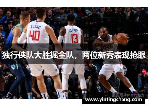 独行侠队大胜掘金队，两位新秀表现抢眼