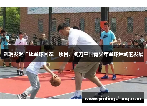姚明发起“让篮球回家”项目，助力中国青少年篮球运动的发展