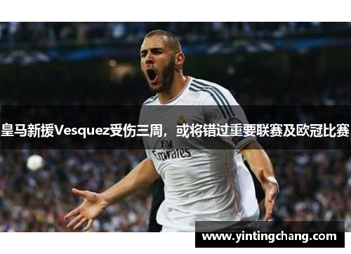 皇马新援Vesquez受伤三周，或将错过重要联赛及欧冠比赛