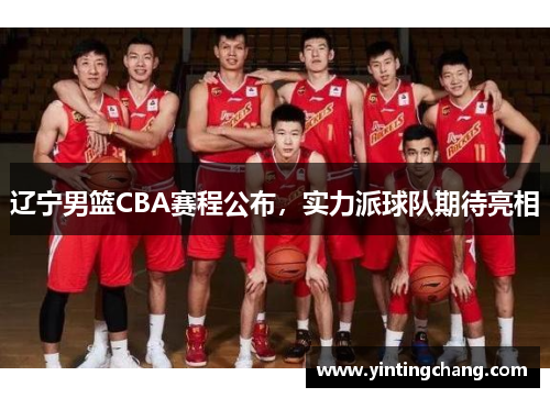辽宁男篮CBA赛程公布，实力派球队期待亮相
