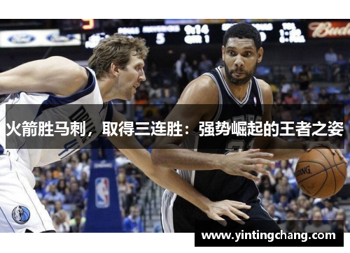 火箭胜马刺，取得三连胜：强势崛起的王者之姿