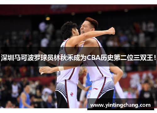深圳马可波罗球员林秋禾成为CBA历史第二位三双王！