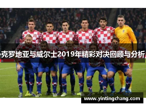 克罗地亚与威尔士2019年精彩对决回顾与分析