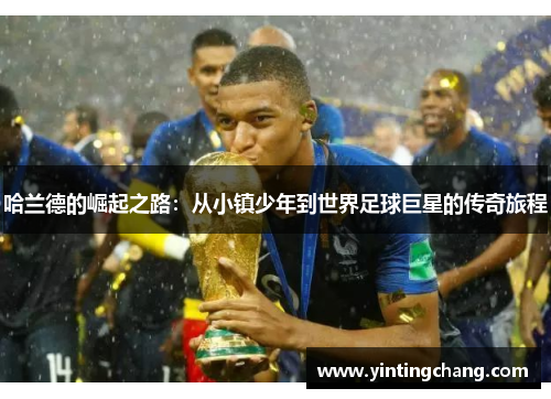 哈兰德的崛起之路：从小镇少年到世界足球巨星的传奇旅程