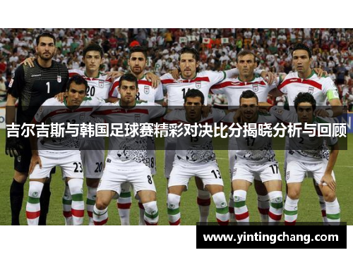 吉尔吉斯与韩国足球赛精彩对决比分揭晓分析与回顾