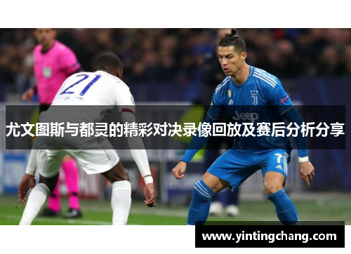 尤文图斯与都灵的精彩对决录像回放及赛后分析分享