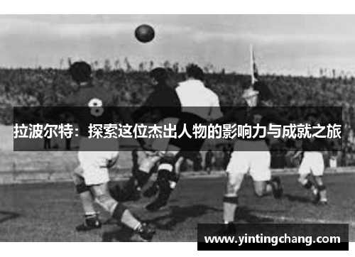 拉波尔特：探索这位杰出人物的影响力与成就之旅