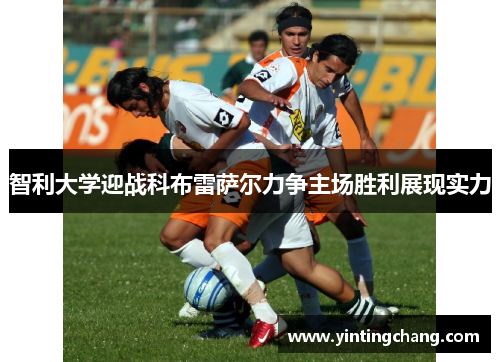 智利大学迎战科布雷萨尔力争主场胜利展现实力
