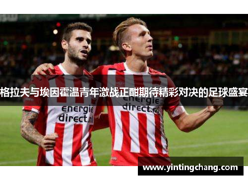 格拉夫与埃因霍温青年激战正酣期待精彩对决的足球盛宴