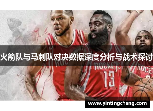 火箭队与马刺队对决数据深度分析与战术探讨