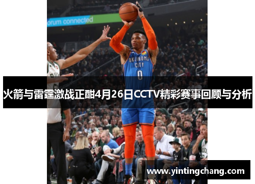 火箭与雷霆激战正酣4月26日CCTV精彩赛事回顾与分析