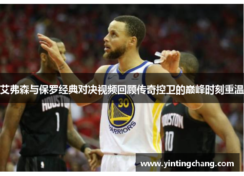 艾弗森与保罗经典对决视频回顾传奇控卫的巅峰时刻重温