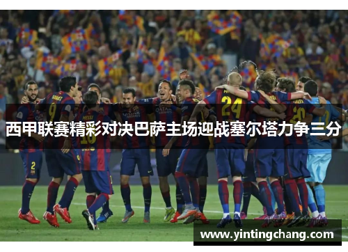 西甲联赛精彩对决巴萨主场迎战塞尔塔力争三分