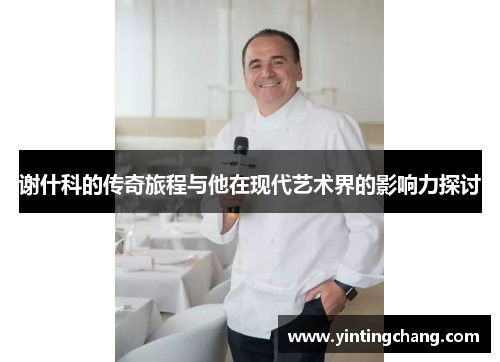 谢什科的传奇旅程与他在现代艺术界的影响力探讨