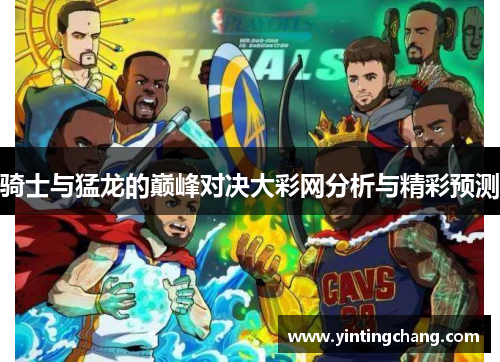 骑士与猛龙的巅峰对决大彩网分析与精彩预测