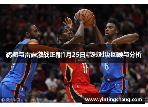 鹈鹕与雷霆激战正酣1月25日精彩对决回顾与分析