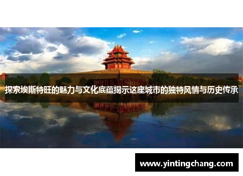 探索埃斯特旺的魅力与文化底蕴揭示这座城市的独特风情与历史传承