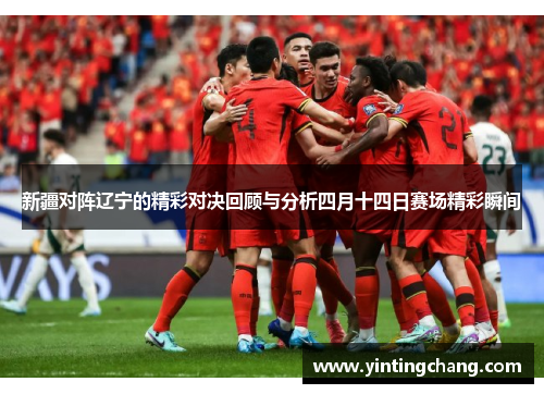 新疆对阵辽宁的精彩对决回顾与分析四月十四日赛场精彩瞬间