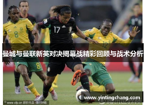 曼城与曼联新英对决揭幕战精彩回顾与战术分析