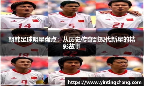朝韩足球明星盘点：从历史传奇到现代新星的精彩故事