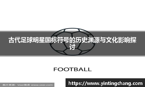 古代足球明星国标符号的历史渊源与文化影响探讨