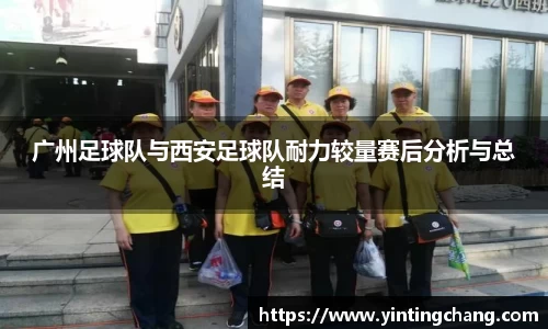 广州足球队与西安足球队耐力较量赛后分析与总结
